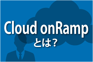 新技術「Cloud onRamp 」とは？――SD-WAN環境でのクラウド活用を促進